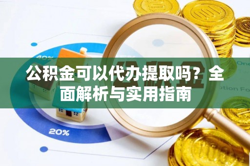民和公积金可以代办提取吗？全面解析与实用指南
