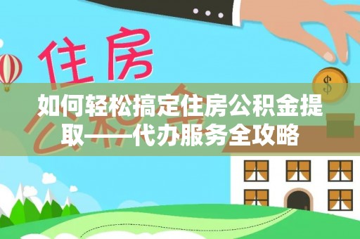 民和如何轻松搞定住房公积金提取——代办服务全攻略
