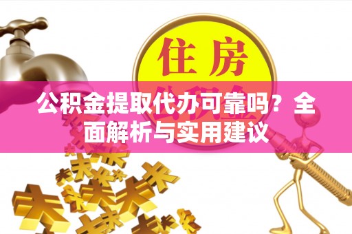 民和公积金提取代办可靠吗？全面解析与实用建议