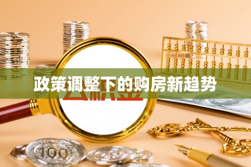 民和政策调整下的购房新趋势