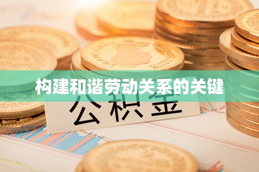 民和构建和谐劳动关系的关键