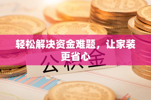 民和轻松解决资金难题，让家装更省心