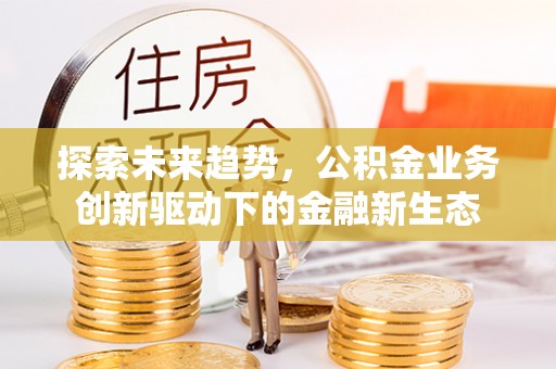 民和探索未来趋势，公积金业务创新驱动下的金融新生态