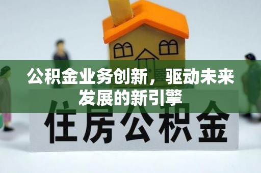 民和公积金业务创新，驱动未来发展的新引擎