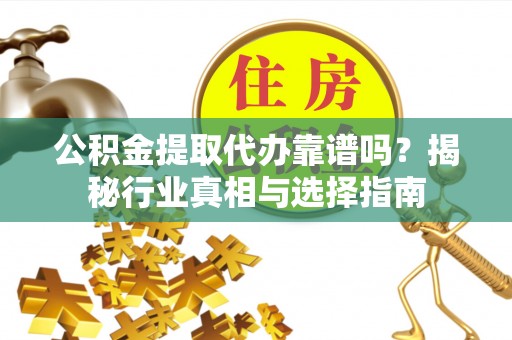 民和公积金提取代办靠谱吗？揭秘行业真相与选择指南