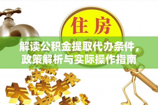 民和解读公积金提取代办条件，政策解析与实际操作指南
