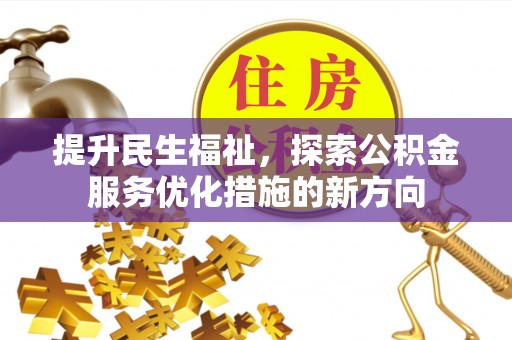 民和提升民生福祉，探索公积金服务优化措施的新方向