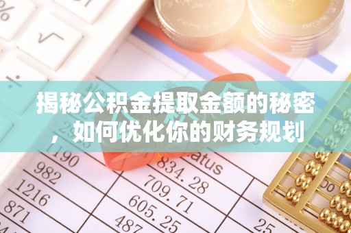 民和揭秘公积金提取金额的秘密，如何优化你的财务规划