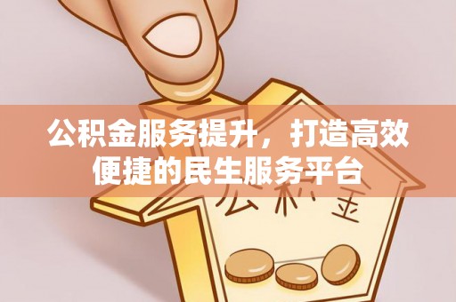 民和公积金服务提升，打造高效便捷的民生服务平台