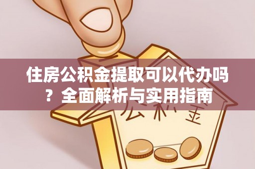 民和住房公积金提取可以代办吗？全面解析与实用指南