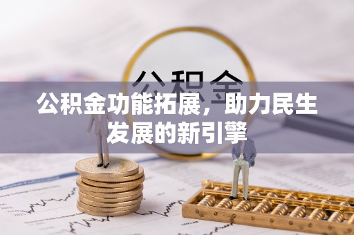 民和公积金功能拓展，助力民生发展的新引擎
