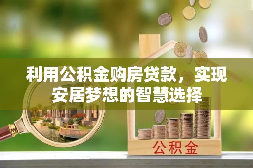 民和利用公积金购房贷款，实现安居梦想的智慧选择