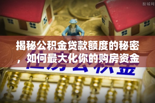 民和揭秘公积金贷款额度的秘密，如何最大化你的购房资金