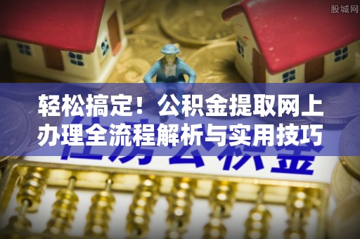 民和轻松搞定！公积金提取网上办理全流程解析与实用技巧