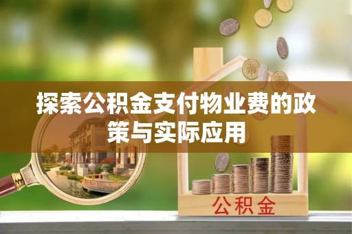 民和探索公积金支付物业费的政策与实际应用