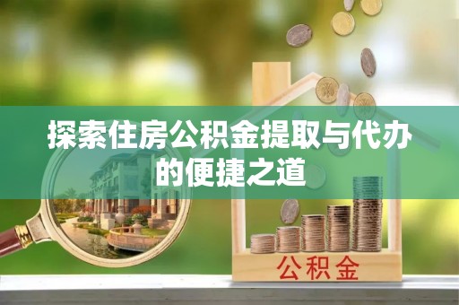 民和探索住房公积金提取与代办的便捷之道
