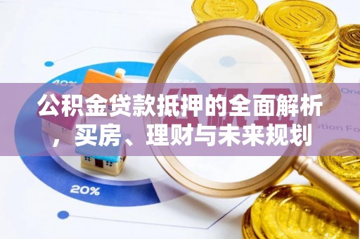 民和公积金贷款抵押的全面解析，买房、理财与未来规划