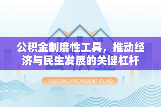 民和公积金制度性工具，推动经济与民生发展的关键杠杆