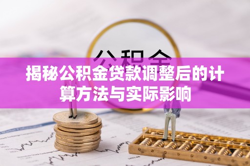 民和揭秘公积金贷款调整后的计算方法与实际影响