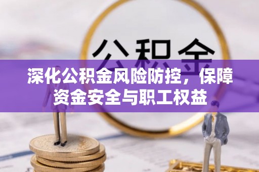 民和深化公积金风险防控，保障资金安全与职工权益