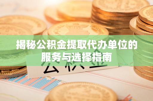 民和揭秘公积金提取代办单位的服务与选择指南