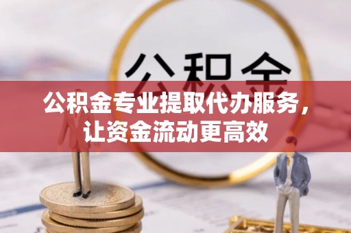 民和公积金专业提取代办服务，让资金流动更高效