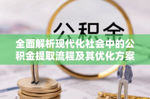 民和全面解析现代化社会中的公积金提取流程及其优化方案