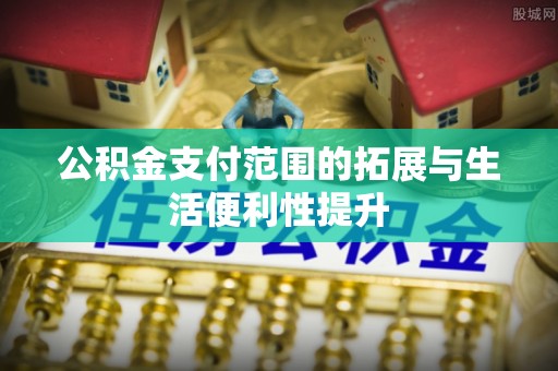 民和公积金支付范围的拓展与生活便利性提升
