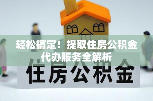 民和轻松搞定！提取住房公积金代办服务全解析