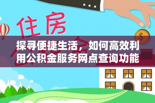 民和探寻便捷生活，如何高效利用公积金服务网点查询功能