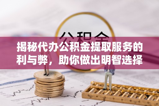 民和揭秘代办公积金提取服务的利与弊，助你做出明智选择