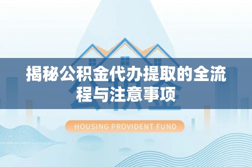 民和揭秘公积金代办提取的全流程与注意事项