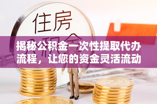 民和揭秘公积金一次性提取代办流程，让您的资金灵活流动