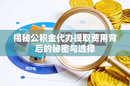 民和揭秘公积金代办提取费用背后的秘密与选择