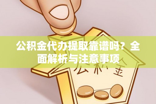 民和公积金代办提取靠谱吗？全面解析与注意事项