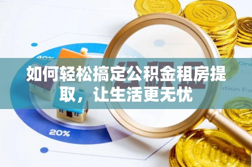 民和如何轻松搞定公积金租房提取，让生活更无忧