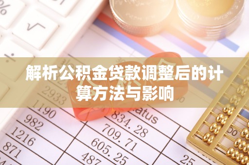 民和解析公积金贷款调整后的计算方法与影响
