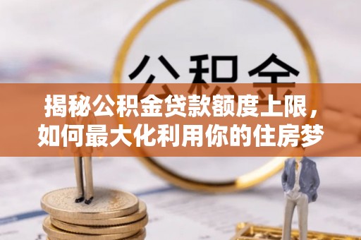 民和揭秘公积金贷款额度上限，如何最大化利用你的住房梦？