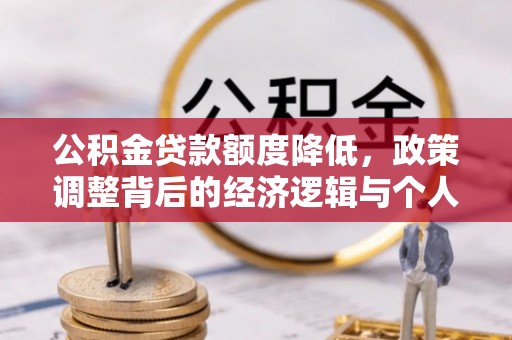 民和公积金贷款额度降低，政策调整背后的经济逻辑与个人应对策略