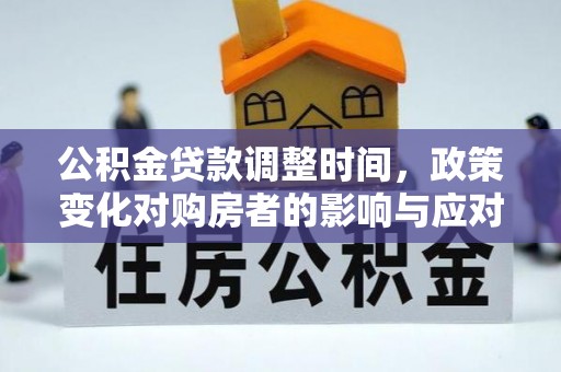 民和公积金贷款调整时间，政策变化对购房者的影响与应对策略