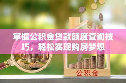民和掌握公积金贷款额度查询技巧，轻松实现购房梦想