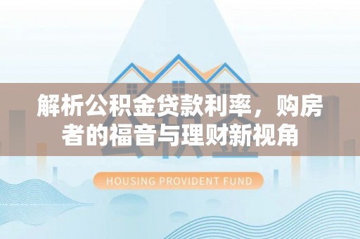 民和解析公积金贷款利率，购房者的福音与理财新视角