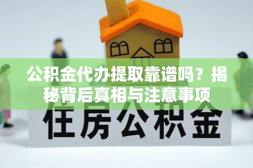 民和公积金代办提取靠谱吗？揭秘背后真相与注意事项