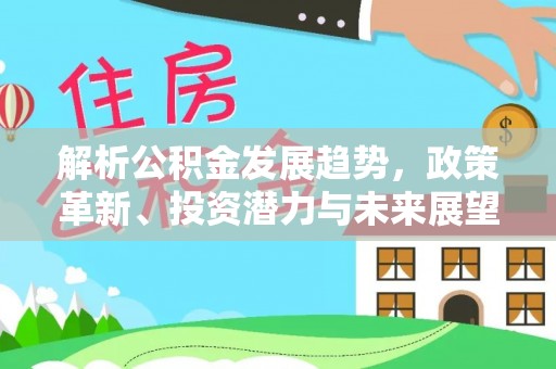 民和解析公积金发展趋势，政策革新、投资潜力与未来展望