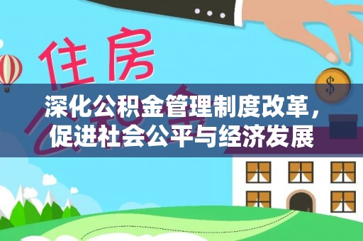 民和深化公积金管理制度改革，促进社会公平与经济发展