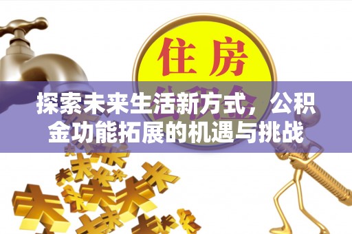 民和探索未来生活新方式，公积金功能拓展的机遇与挑战
