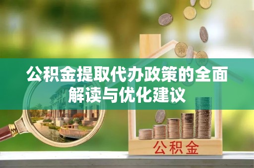 民和公积金提取代办政策的全面解读与优化建议