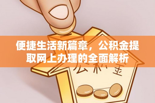 民和便捷生活新篇章，公积金提取网上办理的全面解析