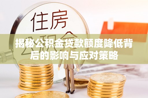 民和揭秘公积金贷款额度降低背后的影响与应对策略