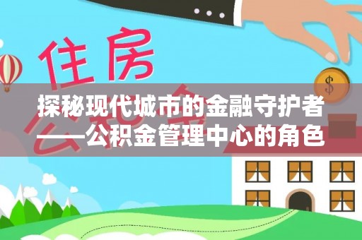 民和探秘现代城市的金融守护者——公积金管理中心的角色与使命